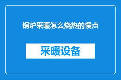 锅炉采暖怎么烧热的慢点(如何让锅炉采暖速度变慢？)