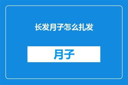 长发月子怎么扎发(如何优雅地扎起长发进行月子护理？)