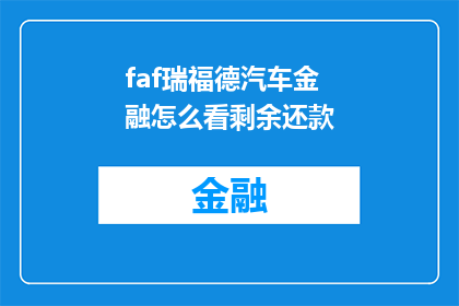 faf瑞福德汽车金融怎么看剩余还款(如何评估瑞福德汽车金融的剩余还款计划？)