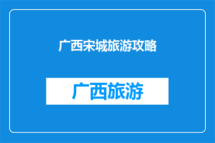 广西宋城旅游攻略(广西宋城旅游攻略：您是否准备好探索这座充满历史魅力的古城？)