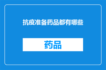 抗疫准备药品都有哪些(抗疫准备药品种类全览：您知道有哪些必备药物吗？)