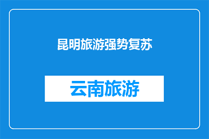 昆明旅游强势复苏(昆明旅游强势复苏，是否已经全面恢复？)