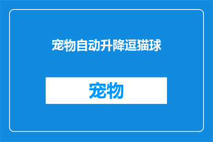 宠物自动升降逗猫球(宠物爱好者的福音：自动升降逗猫球，让猫咪享受无限乐趣)