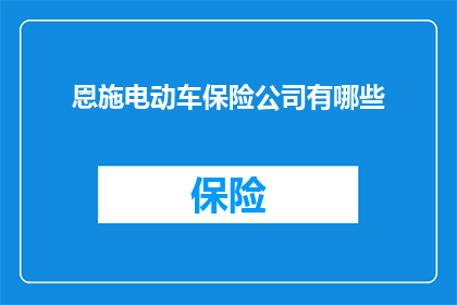 恩施电动车保险公司有哪些(恩施地区电动车保险服务覆盖情况如何？)