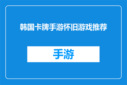 韩国卡牌手游怀旧游戏推荐(怀旧游戏爱好者，你期待重温韩国卡牌手游的哪款经典之作？)
