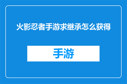 火影忍者手游求继承怎么获得(火影忍者手游中如何继承遗产？)