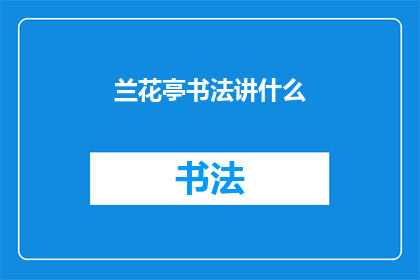 兰花亭书法讲什么(兰花亭书法艺术：究竟讲述着哪些深奥的哲理？)
