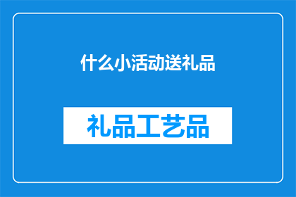 什么小活动送礼品(什么小活动能吸引参与者，并赠送礼品？)