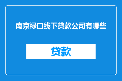 南京禄口线下贷款公司有哪些(南京禄口地区有哪些线下贷款公司？)
