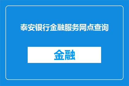 泰安银行金融服务网点查询(如何查询泰安银行的金融服务网点？)