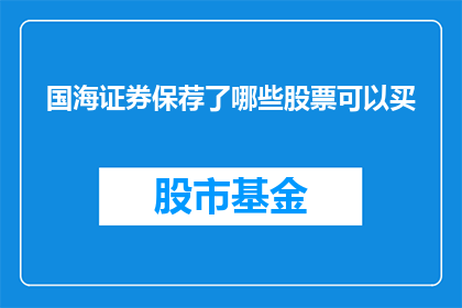 国海证券保荐了哪些股票可以买(国海证券保荐的股票有哪些？投资者可以购买吗？)