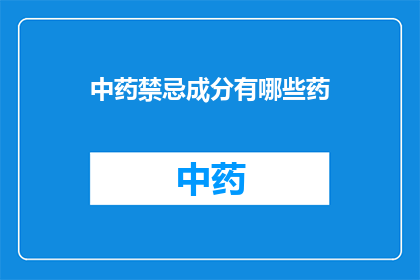 中药禁忌成分有哪些药(中药中有哪些禁忌成分？)