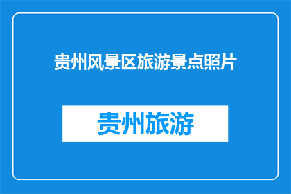 贵州风景区旅游景点照片(贵州风景区的迷人景点，你见过哪些令人惊叹的照片？)