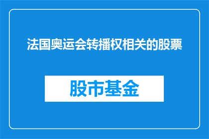 法国奥运会转播权相关的股票(法国奥运会转播权相关股票：投资者如何把握这一全球瞩目的商机？)