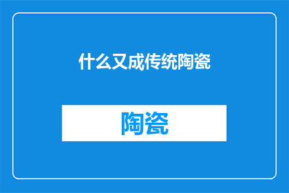 什么又成传统陶瓷(传统陶瓷的演变与传承：是什么让它们成为不朽的文化瑰宝？)