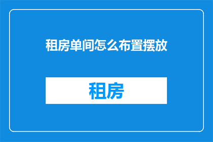 租房单间怎么布置摆放(如何巧妙布置租房单间以提升居住体验？)
