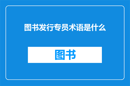 图书发行专员术语是什么(图书发行专员的专业术语是什么？)