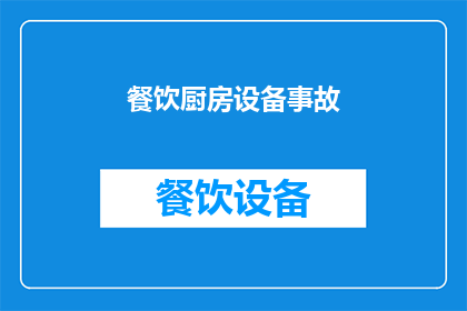 餐饮厨房设备事故(厨房设备事故频发，安全措施是否到位？)