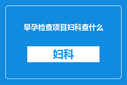 早孕检查项目妇科查什么(早孕检查中，妇科医生会进行哪些关键性的检查项目？)