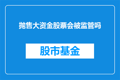 抛售大资金股票会被监管吗(监管是否会干预大资金抛售股票？)