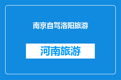 南京自驾洛阳旅游(南京自驾前往洛阳旅游，您是否已经规划好了行程？)
