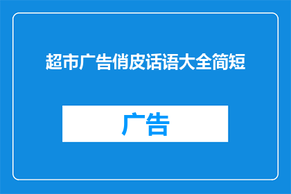 超市广告俏皮话语大全简短(超市广告中俏皮话语大全：如何巧妙运用这些短句吸引顾客？)