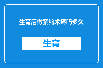 生育后做紧缩术疼吗多久(生育后进行紧缩术是否会引起疼痛？术后恢复期需要多久？)