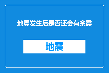 地震发生后是否还会有余震(地震之后是否仍会有余震？)