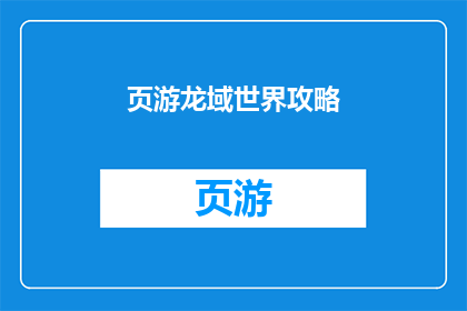 页游龙域世界攻略(页游龙域世界新手必看攻略：如何高效提升角色实力？)