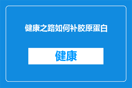 健康之路如何补胶原蛋白(健康之路：如何有效补充胶原蛋白？)