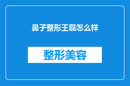 鼻子整形王磊怎么样(王磊的鼻子整形手术效果如何？)
