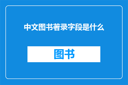 中文图书著录字段是什么(中文图书著录字段是什么？)