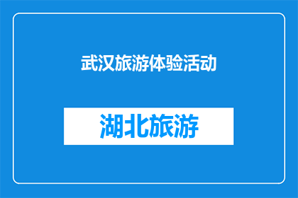 武汉旅游体验活动(武汉旅游体验活动：您是否已经准备好探索这座历史与现代交融的城市？)