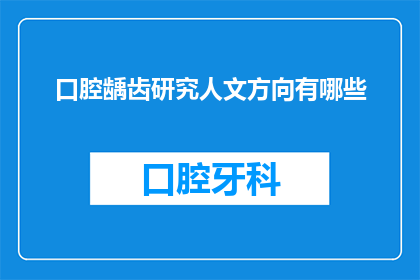 口腔龋齿研究人文方向有哪些(探讨口腔龋齿研究在人文方向的多样性与深度)
