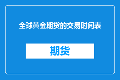 全球黄金期货的交易时间表(全球黄金期货市场交易时间是如何安排的？)