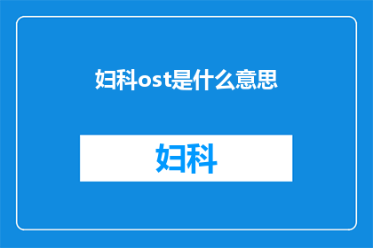 妇科ost是什么意思(妇科OST是什么？您是否了解这一医学术语的含义及其重要性？)