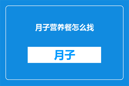 月子营养餐怎么找(如何寻找合适的月子营养餐？)