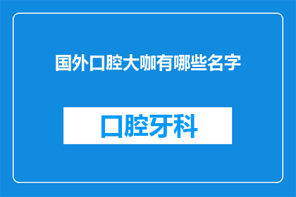 国外口腔大咖有哪些名字(国外口腔医疗领域的权威专家有哪些名字？)