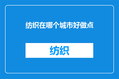 纺织在哪个城市好做点(纺织业在哪些城市中更易成功？)