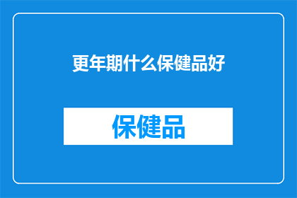更年期什么保健品好(更年期保健品选择指南：哪些产品能为您的健康护航？)