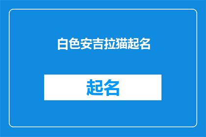 白色安吉拉猫起名(如何为你的白色安吉拉猫起一个独特而吸引人的名字？)