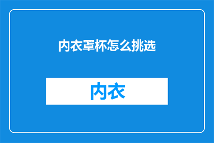 内衣罩杯怎么挑选(如何挑选合适的内衣罩杯？)