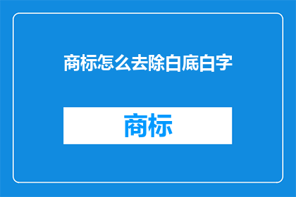 商标怎么去除白底白字(如何去除商标中的白底白字效果？)