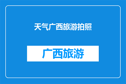 天气广西旅游拍照(广西旅游拍照，你准备好捕捉那迷人的天气了吗？)